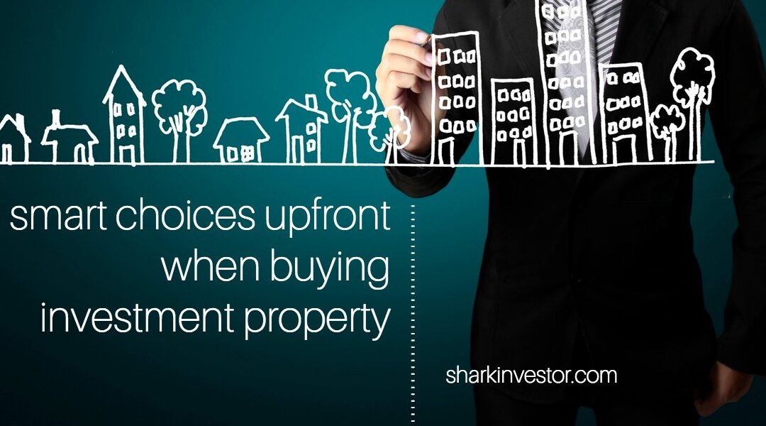 Make these 5 smart choices upfront when buying investment property
